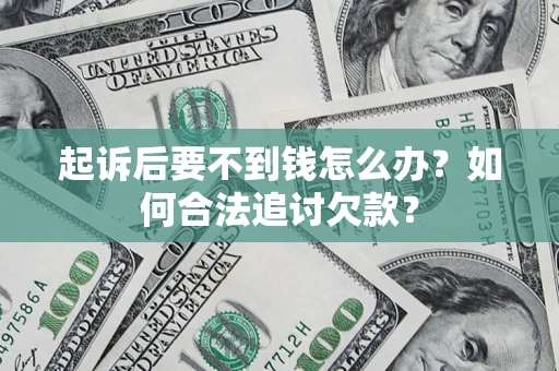 北京起诉后要不到钱怎么办？如何合法追讨欠款？