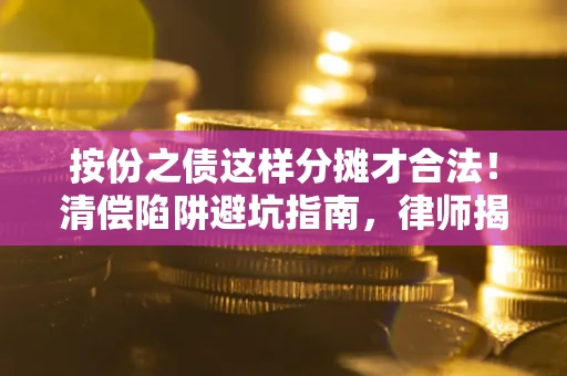 北京按份之债这样分摊才合法！清偿陷阱避坑指南，律师揭秘关键条款