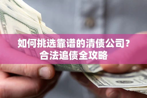 北京如何挑选靠谱的清债公司？合法追债全攻略