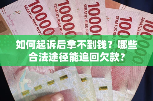 北京如何起诉后拿不到钱？哪些合法途径能追回欠款？