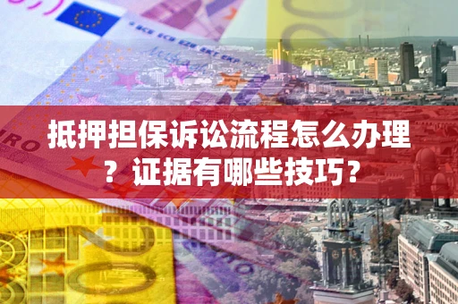 北京抵押担保诉讼流程怎么办理？证据有哪些技巧？