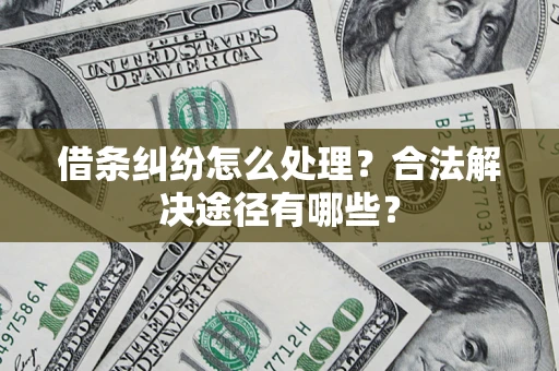 北京借条纠纷怎么处理？合法解决途径有哪些？