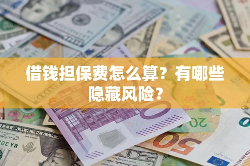 北京借钱担保费怎么算？有哪些隐藏风险？