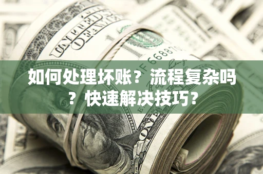 北京如何处理坏账？流程复杂吗？快速解决技巧？