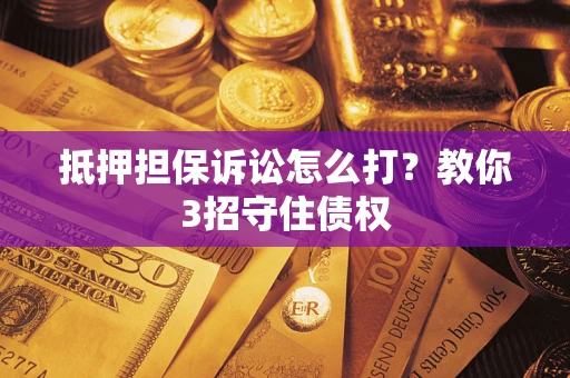 北京抵押担保诉讼怎么打？教你3招守住债权