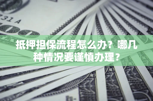 北京抵押担保流程怎么办？哪几种情况要谨慎办理？