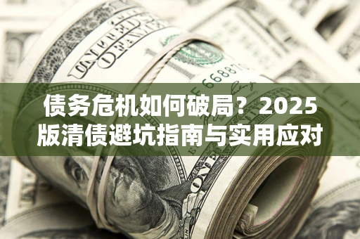 北京债务危机如何破局？2025版清债避坑指南与实用应对策略