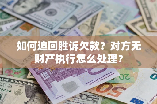 北京如何追回胜诉欠款？对方无财产执行怎么处理？