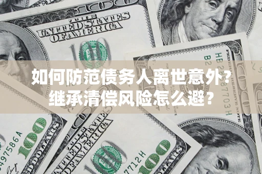北京如何防范债务人离世意外？继承清偿风险怎么避？