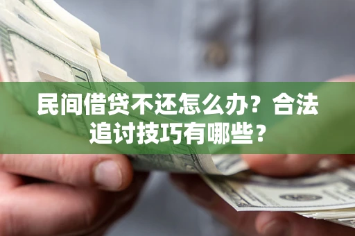 北京民间借贷不还怎么办？合法追讨技巧有哪些？