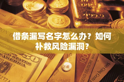 北京借条漏写名字怎么办？如何补救风险漏洞？
