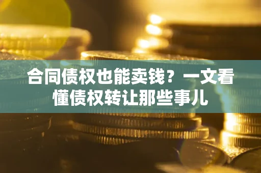 北京合同债权也能卖钱？一文看懂债权转让那些事儿