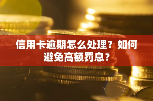 北京信用卡逾期怎么处理？如何避免高额罚息？
