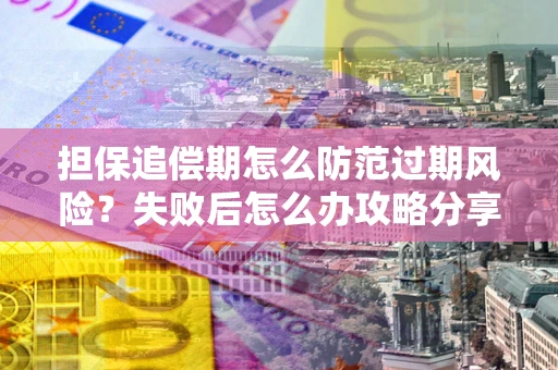 北京担保追偿期怎么防范过期风险？失败后怎么办攻略分享