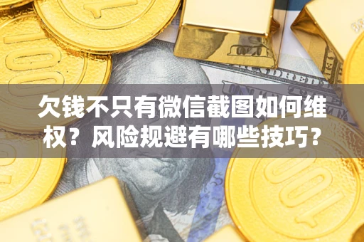 北京欠钱不只有微信截图如何维权？风险规避有哪些技巧？