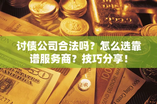 北京讨债公司合法吗？怎么选靠谱服务商？技巧分享！