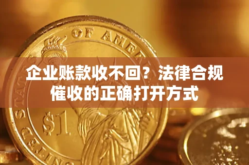 北京企业账款收不回？法律合规催收的正确打开方式