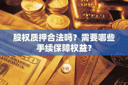 北京股权质押合法吗？需要哪些手续保障权益？