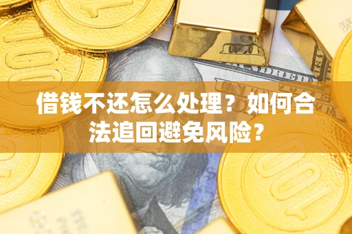 北京借钱不还怎么处理？如何合法追回避免风险？