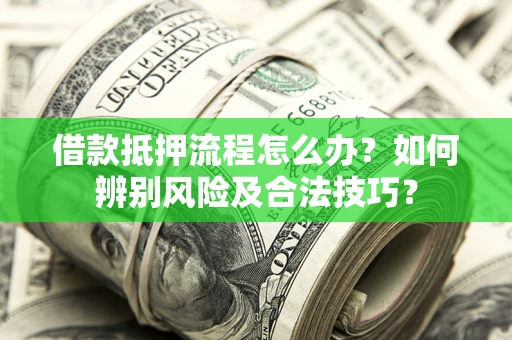 北京借款抵押流程怎么办？如何辨别风险及合法技巧？