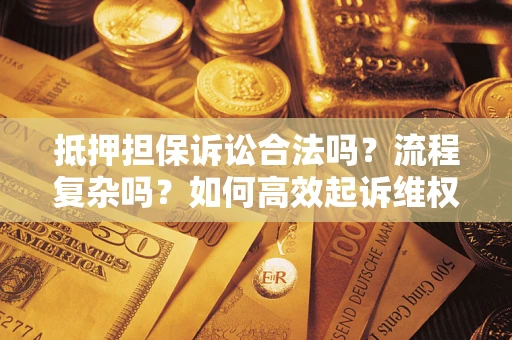 北京抵押担保诉讼合法吗？流程复杂吗？如何高效起诉维权？
