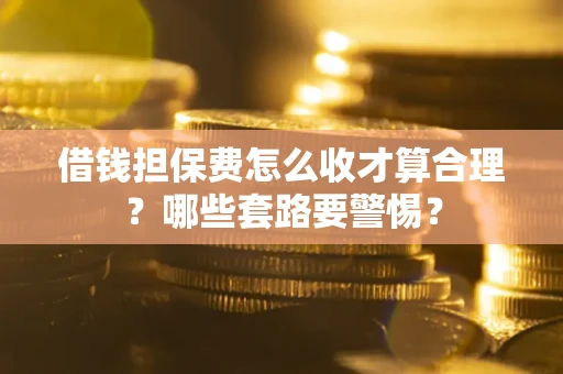 北京借钱担保费怎么收才算合理？哪些套路要警惕？
