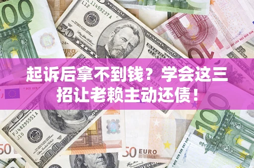 北京起诉后拿不到钱？学会这三招让老赖主动还债！
