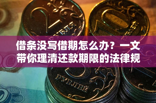 北京借条没写借期怎么办？一文带你理清还款期限的法律规则