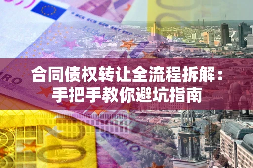 北京合同债权转让全流程拆解：手把手教你避坑指南