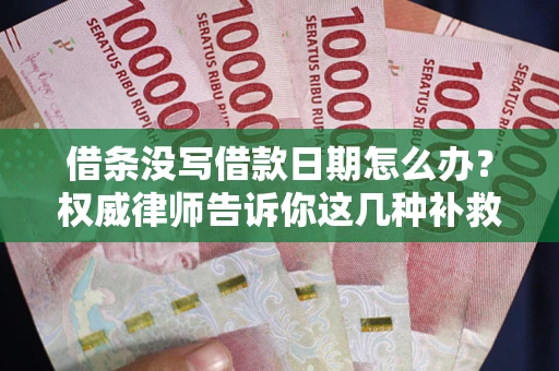 北京借条没写借款日期怎么办？权威律师告诉你这几种补救方法！