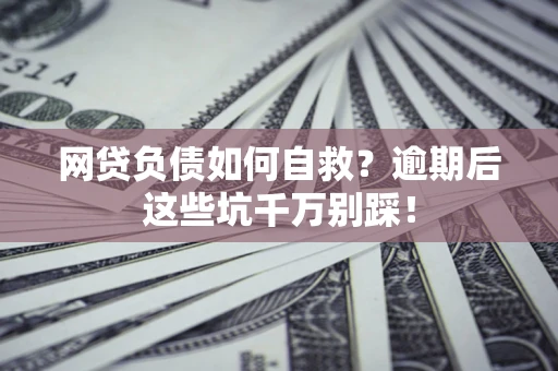 北京网贷负债如何自救？逾期后这些坑千万别踩！
