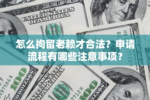 北京怎么拘留老赖才合法？申请流程有哪些注意事项？