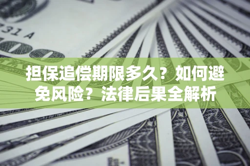 北京担保追偿期限多久？如何避免风险？法律后果全解析