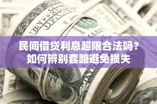 北京民间借贷利息超限合法吗？如何辨别套路避免损失