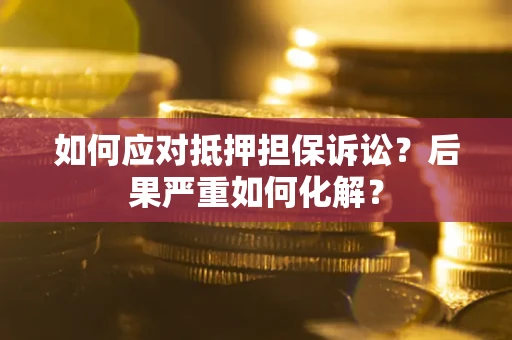北京如何应对抵押担保诉讼？后果严重如何化解？