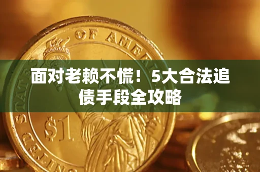 北京面对老赖不慌！5大合法追债手段全攻略