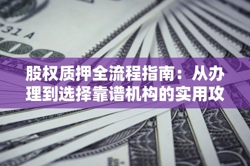 北京股权质押全流程指南：从办理到选择靠谱机构的实用攻略