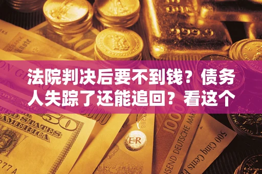北京法院判决后要不到钱？债务人失踪了还能追回？看这个方法！