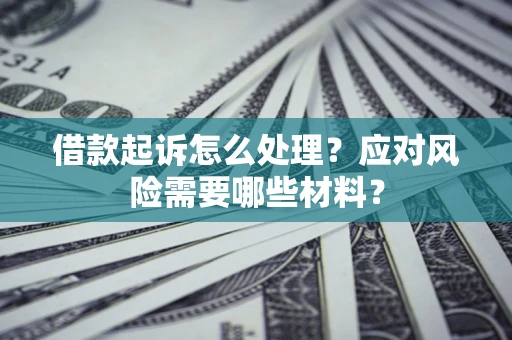 北京借款起诉怎么处理？应对风险需要哪些材料？
