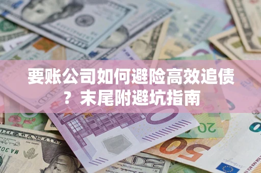北京要账公司如何避险高效追债？末尾附避坑指南