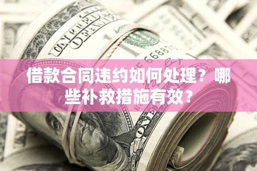 北京借款合同违约如何处理？哪些补救措施有效？