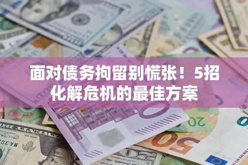 北京面对债务拘留别慌张！5招化解危机的最佳方案