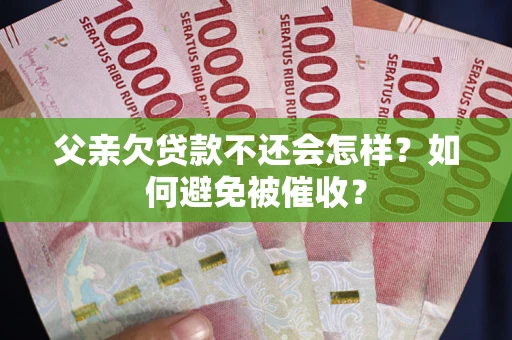 北京父亲欠贷款不还会怎样？如何避免被催收？