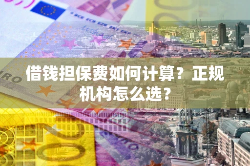 北京借钱担保费如何计算？正规机构怎么选？