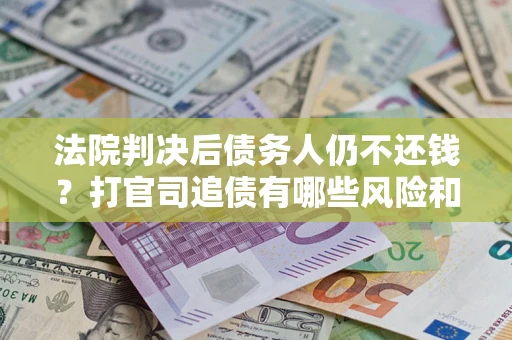 北京法院判决后债务人仍不还钱？打官司追债有哪些风险和技巧？