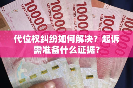 北京代位权纠纷如何解决？起诉需准备什么证据？