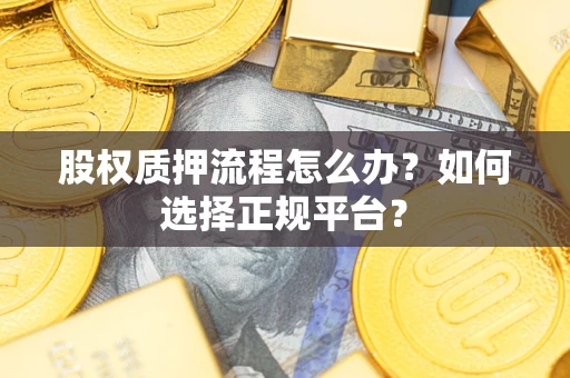 北京股权质押流程怎么办？如何选择正规平台？