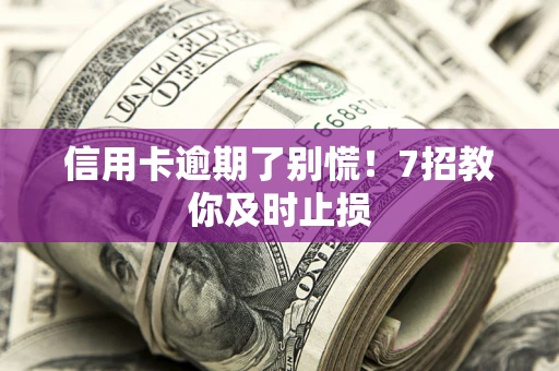 北京信用卡逾期了别慌！7招教你及时止损