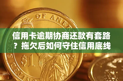 北京信用卡逾期协商还款有套路？拖欠后如何守住信用底线？