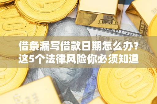 北京借条漏写借款日期怎么办？这5个法律风险你必须知道